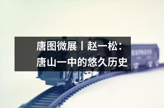 唐图微展丨赵一松:唐山一中的悠久历史