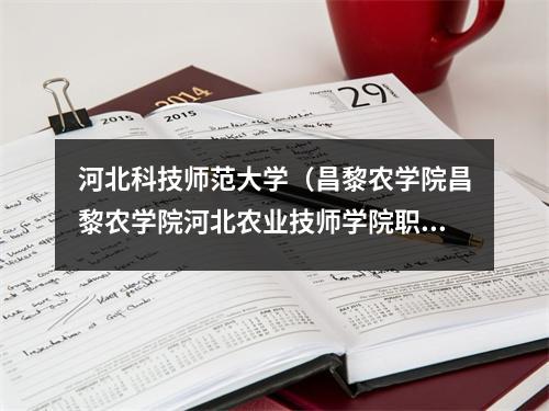 河北科技师范大学(昌黎农学院昌黎农学院河北农业技师学院职业技术学院)