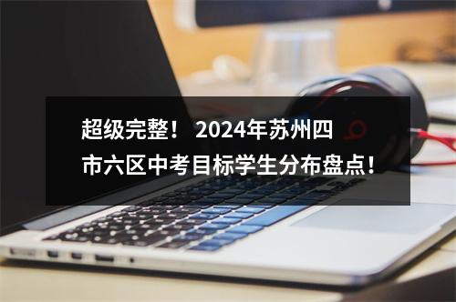 超级完整！ 2024年苏州四市六区中考目标学生分布盘点！