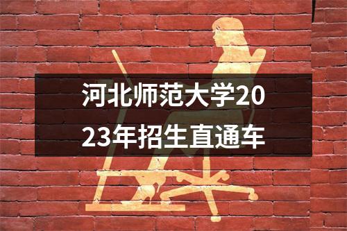 河北师范大学2023年招生直通车