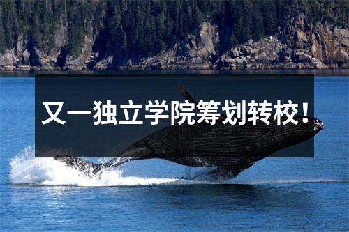 又一独立学院筹划转校！
