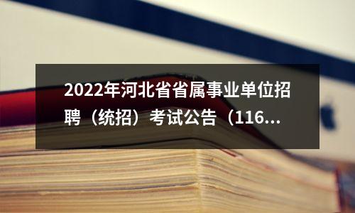 2022年河北省省属事业单位招聘(统招)考试公告(1163人)