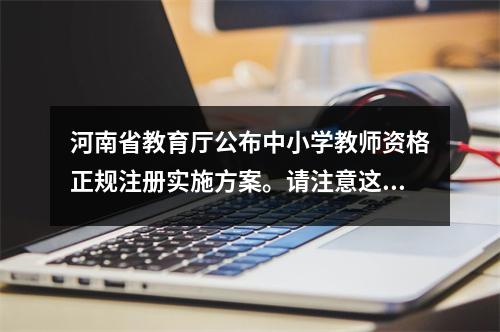 河南省教育厅公布中小学教师资格正规注册实施方案。请注意这些变化。