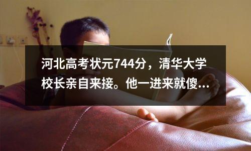 河北高考状元744分,清华大学校长亲自来接。他一进来就傻眼了。