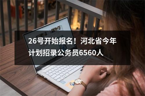 26号开始报名！河北省今年计划招录公务员6560人