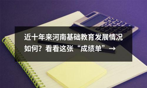 近十年来河南基础教育发展情况如何？看看这张“成绩单”→