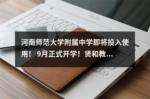 河南师范大学附属中学即将投入使用！ 9月正式开学！贤和教育的短板将立即改正