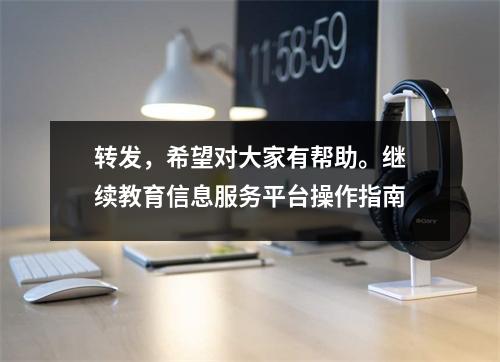 转发,希望对大家有帮助。继续教育信息服务平台操作指南