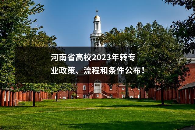 河南省高校2023年转专业政策、流程和条件公布!