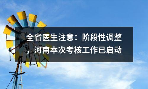 全省医生注意:阶段性调整,河南本次考核工作已启动