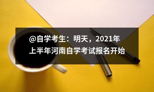 @自学考生:明天,2021年上半年河南自学考试报名开始