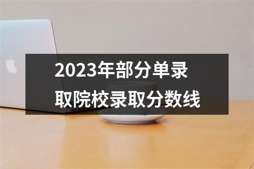 2023年部分单录取院校录取分数线