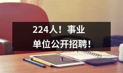 224人!事业单位公开招聘!