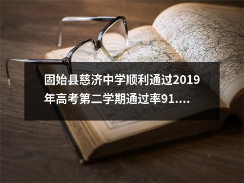固始县慈济中学顺利通过2019年高考第二学期通过率91.4%