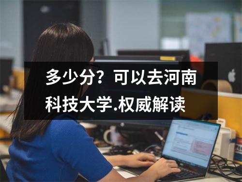 多少分?可以去河南科技大学.权威解读