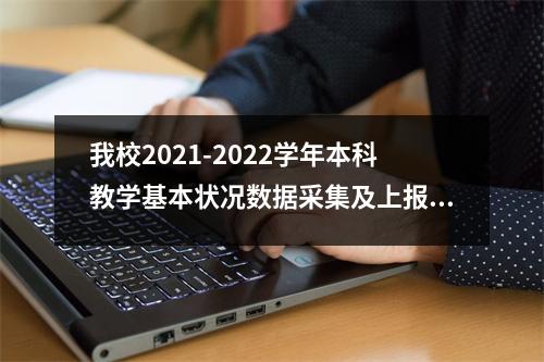 我校2021-2022学年本科教学基本状况数据采集及上报工作已启动。