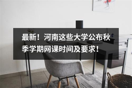 最新!河南这些大学公布秋季学期网课时间及要求!