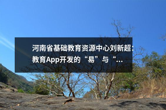 河南省基础教育资源中心刘新超：教育App开发的“易”与“难”