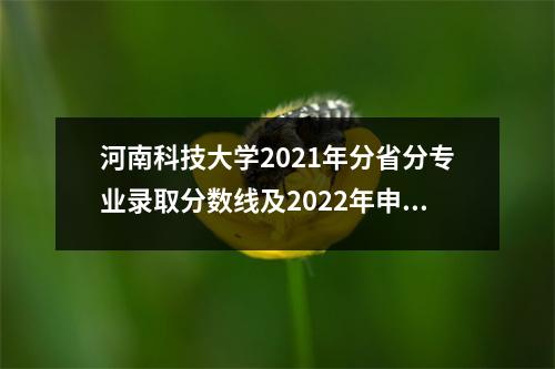 河南科技大学2021年分省分专业录取分数线及2022年申请建议