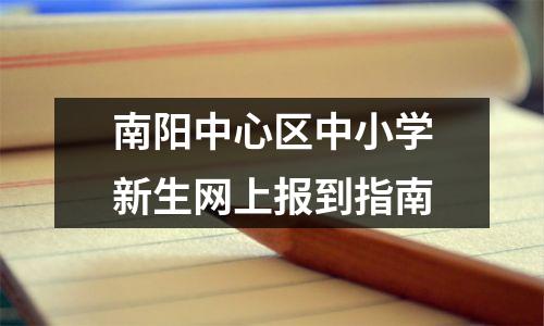南阳中心区中小学新生网上报到指南