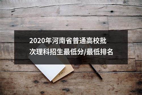 2020年河南省普通高校批次理科招生最低分/最低排名