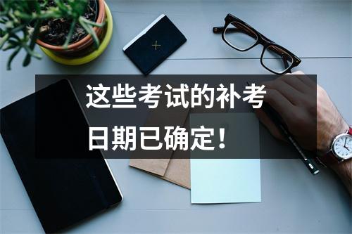 这些考试的补考日期已确定!