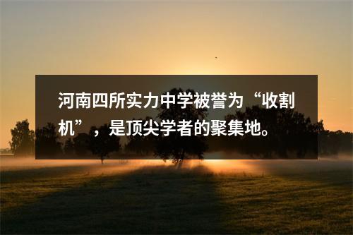 河南四所实力中学被誉为“收割机”，是顶尖学者的聚集地。
