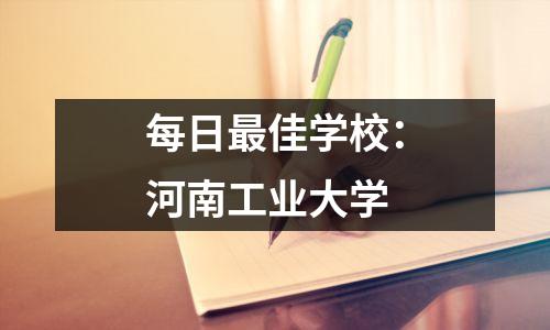 每日最佳学校:河南工业大学
