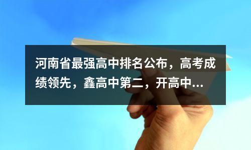 河南省最强高中排名公布,高考成绩领先,鑫高中第二,开高中第六