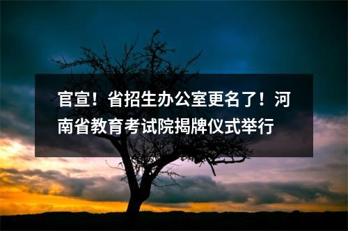 官宣!省招生办公室更名了!河南省教育考试院揭牌仪式举行