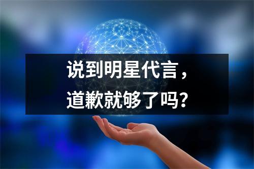 说到明星代言,道歉就够了吗?