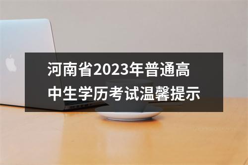 河南省2023年普通高中生学历考试温馨提示