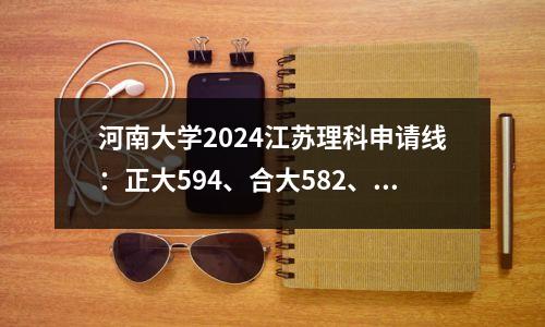 河南大学2024江苏理科申请线:正大594、合大582、洛阳师范学院爆冷