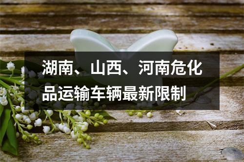 湖南、山西、河南危化品运输车辆最新限制