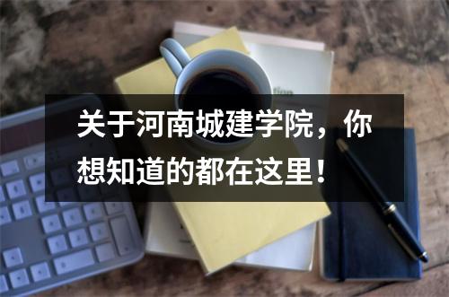 关于河南城建学院,你想知道的都在这里!
