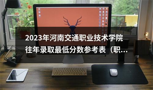 2023年河南交通职业技术学院往年录取最低分数参考表(职业晋升教育)
