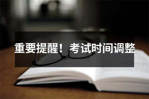 重要提醒!考试时间调整