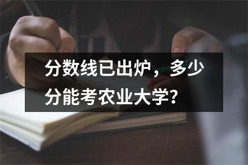 分数线已出炉,多少分能考农业大学?