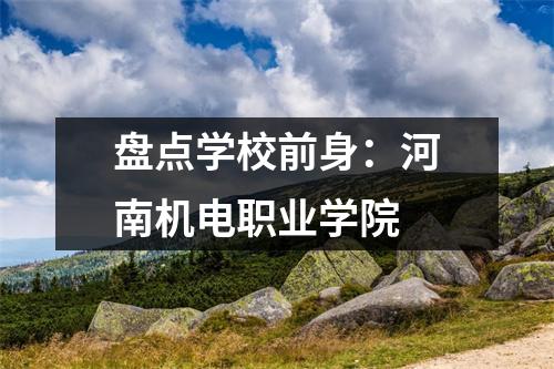 盘点学校前身:河南机电职业学院