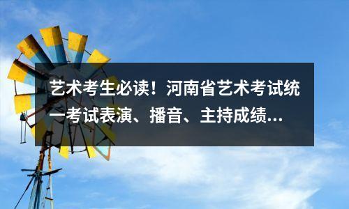 艺术考生必读!河南省艺术考试统一考试表演、播音、主持成绩通过两个渠道发布。