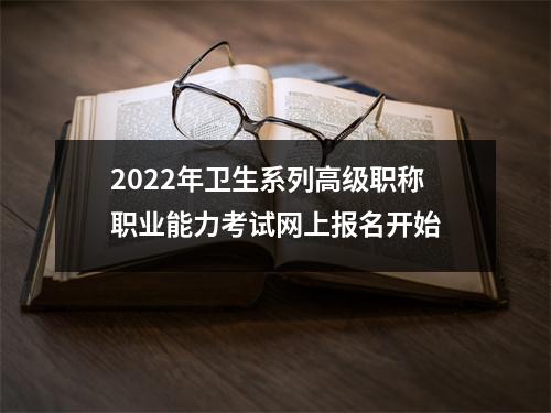 2022年卫生系列高级职称职业能力考试网上报名开始