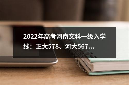 2022年高考河南文科一级入学线:正大578、河大567、河南师范大学546