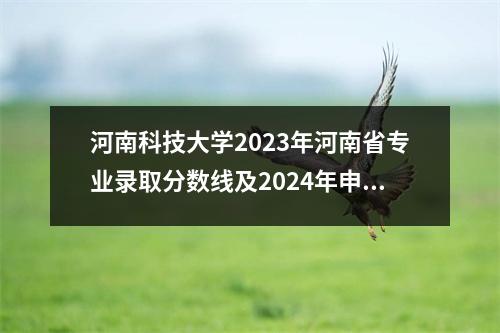河南科技大学2023年河南省专业录取分数线及2024年申请建议