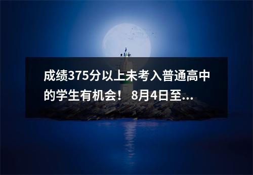 成绩375分以上未考入普通高中的学生有机会! 8月4日至8月5日网上征集志愿者