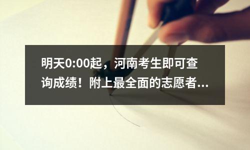 明天0:00起,河南考生即可查询成绩!附上最全面的志愿者申请表填写指南!