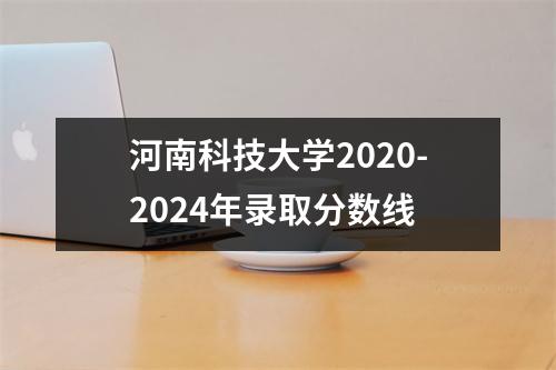 河南科技大学2020-2024年录取分数线