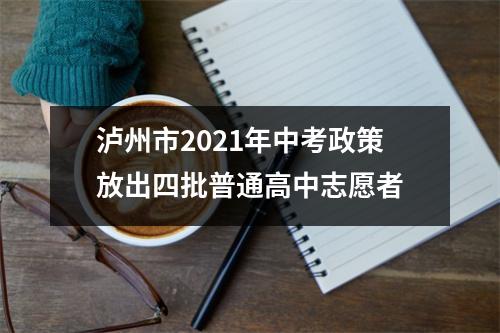 泸州市2021年中考政策放出四批普通高中志愿者