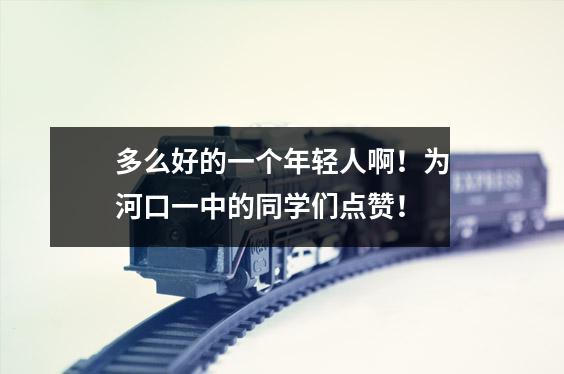 多么好的一个年轻人啊!为河口一中的同学们点赞!