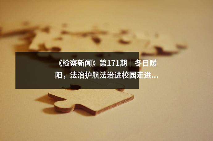 《检察新闻》第171期│冬日暖阳,法治护航法治进校园走进河坡中学