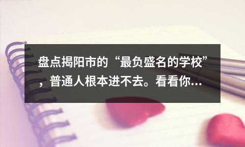 盘点揭阳市的“最负盛名的学校”,普通人根本进不去。看看你的孩子能进去吗?